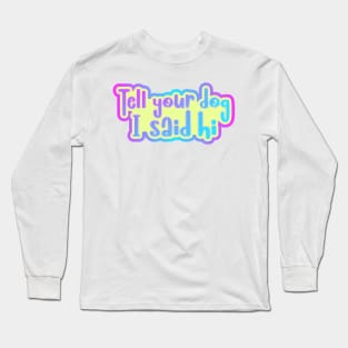 Tell your dog I said hi Long Sleeve T-Shirt